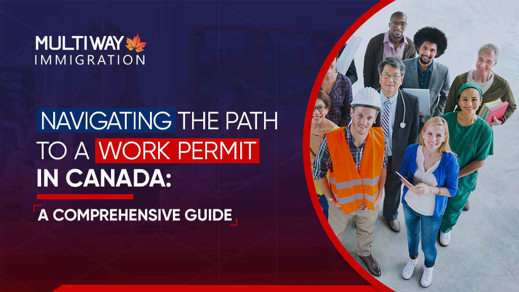 Navigating the Path to a Work Permit For Canada: A Comprehensive Guide - Multiway Immigration 